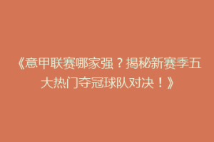 《意甲联赛哪家强？揭秘新赛季五大热门夺冠球队对决！》