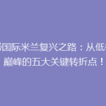 揭秘国际米兰复兴之路：从低谷到巅峰的五大关键转折点！