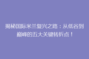 揭秘国际米兰复兴之路：从低谷到巅峰的五大关键转折点！