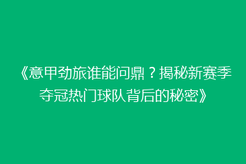 《意甲劲旅谁能问鼎?揭秘新赛季夺冠热门球队背后的秘密》