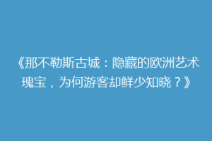 《那不勒斯古城：隐藏的欧洲艺术瑰宝，为何游客却鲜少知晓？》