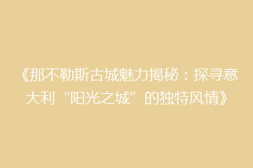《那不勒斯古城魅力揭秘:探寻意大利“阳光之城”的独特风情》