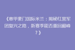 《意甲豪门国际米兰：揭秘红黑军团复兴之路，新赛季能否重回巅峰？》