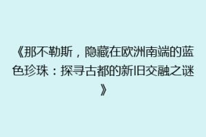 《那不勒斯，隐藏在欧洲南端的蓝色珍珠：探寻古都的新旧交融之谜》