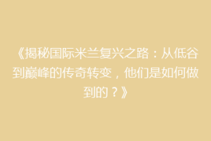 《揭秘国际米兰复兴之路：从低谷到巅峰的传奇转变，他们是如何做到的？》