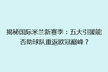 揭秘国际米兰新赛季:五大引援能否助球队重返欧冠巅峰?