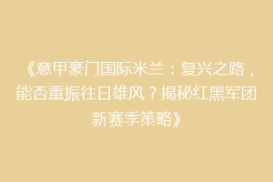 《意甲豪门国际米兰：复兴之路，能否重振往日雄风？揭秘红黑军团新赛季策略》