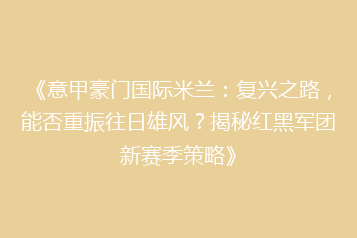 《意甲豪门国际米兰:复兴之路,能否重振往日雄风?揭秘红黑军团新赛季策略》