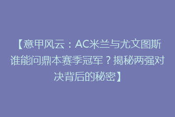 【意甲风云:AC米兰与尤文图斯谁能问鼎本赛季冠军?揭秘两强对决背后的秘密】