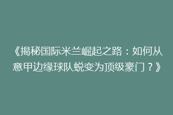 《揭秘国际米兰崛起之路:如何从意甲边缘球队蜕变为顶级豪门?》