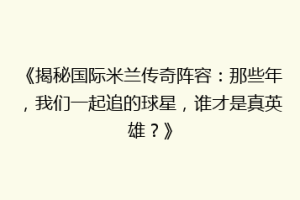 《揭秘国际米兰传奇阵容：那些年，我们一起追的球星，谁才是真英雄？》