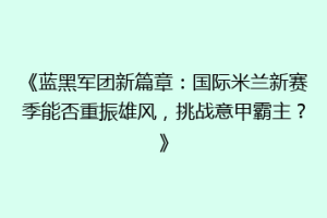 《蓝黑军团新篇章：国际米兰新赛季能否重振雄风，挑战意甲霸主？》