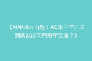 《意甲风云再起：AC米兰与尤文图斯谁能问鼎冠军宝座？》