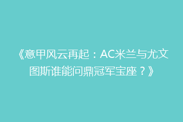 《意甲风云再起：AC米兰与尤文图斯谁能问鼎冠军宝座？》