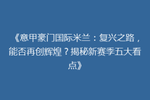 《意甲豪门国际米兰：复兴之路，能否再创辉煌？揭秘新赛季五大看点》
