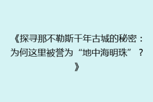 《探寻那不勒斯千年古城的秘密：为何这里被誉为“地中海明珠”？》