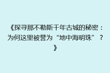 《探寻那不勒斯千年古城的秘密:为何这里被誉为“地中海明珠”?》