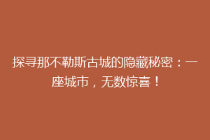 探寻那不勒斯古城的隐藏秘密：一座城市，无数惊喜！