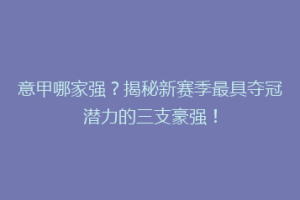 意甲哪家强？揭秘新赛季最具夺冠潜力的三支豪强！