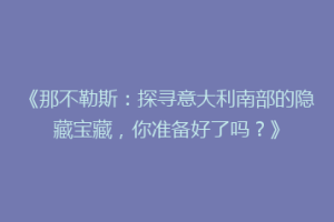 《那不勒斯：探寻意大利南部的隐藏宝藏，你准备好了吗？》