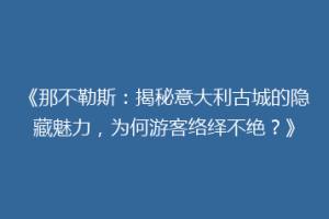 《那不勒斯：揭秘意大利古城的隐藏魅力，为何游客络绎不绝？》