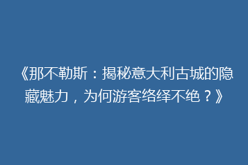 《那不勒斯:揭秘意大利古城的隐藏魅力,为何游客络绎不绝?》