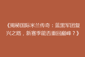 《揭秘国际米兰传奇：蓝黑军团复兴之路，新赛季能否重回巅峰？》