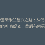 揭秘国际米兰复兴之路：从低谷到巅峰的神奇蜕变，背后有何秘诀？