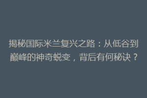 揭秘国际米兰复兴之路：从低谷到巅峰的神奇蜕变，背后有何秘诀？
