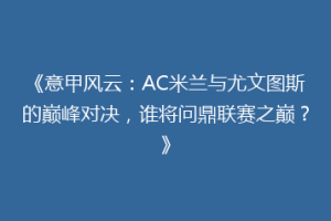 《意甲风云：AC米兰与尤文图斯的巅峰对决，谁将问鼎联赛之巅？》