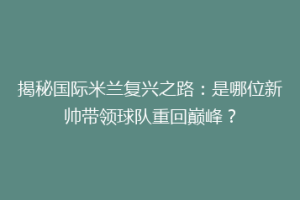 揭秘国际米兰复兴之路：是哪位新帅带领球队重回巅峰？
