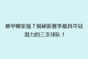 意甲哪家强？揭秘新赛季最具夺冠潜力的三支球队！