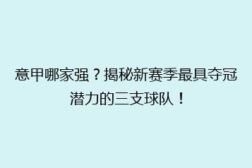 意甲哪家强?揭秘新赛季最具夺冠潜力的三支球队!