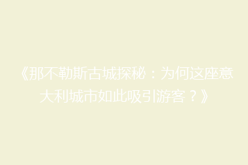 《那不勒斯古城探秘:为何这座意大利城市如此吸引游客?》