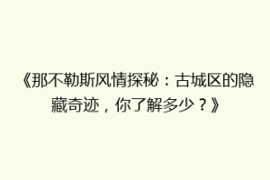 《那不勒斯风情探秘：古城区的隐藏奇迹，你了解多少？》