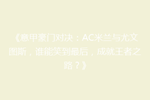 《意甲豪门对决：AC米兰与尤文图斯，谁能笑到最后，成就王者之路？》
