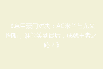 《意甲豪门对决:AC米兰与尤文图斯,谁能笑到最后,成就王者之路?》