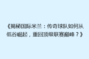 《揭秘国际米兰：传奇球队如何从低谷崛起，重回顶级联赛巅峰？》
