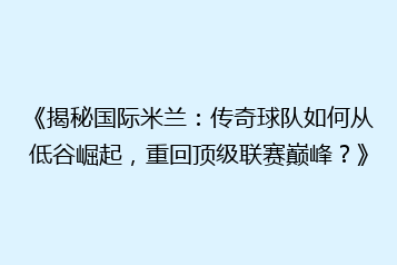 《揭秘国际米兰:传奇球队如何从低谷崛起,重回顶级联赛巅峰?》