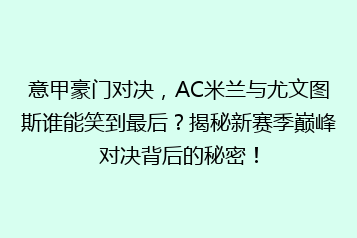 意甲豪门对决，AC米兰与尤文图斯谁能笑到最后？揭秘新赛季巅峰对决背后的秘密！