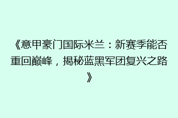 《意甲豪门国际米兰:新赛季能否重回巅峰,揭秘蓝黑军团复兴之路》
