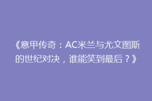 《意甲传奇：AC米兰与尤文图斯的世纪对决，谁能笑到最后？》