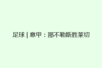 足球 | 意甲:那不勒斯胜莱切