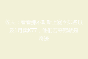 佐夫：看看那不勒斯上赛季排名以及1月卖K77，他们若夺冠就是奇迹