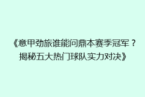 《意甲劲旅谁能问鼎本赛季冠军？揭秘五大热门球队实力对决》