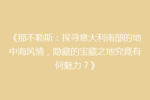 《那不勒斯：探寻意大利南部的地中海风情，隐藏的宝藏之地究竟有何魅力？》
