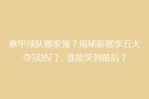 意甲球队哪家强？揭秘新赛季五大夺冠热门，谁能笑到最后？