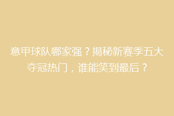 意甲球队哪家强？揭秘新赛季五大夺冠热门，谁能笑到最后？