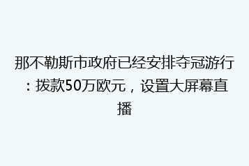 那不勒斯市政府已经安排夺冠游行：拨款50万欧元，设置大屏幕直播