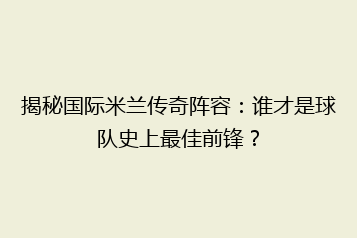 揭秘国际米兰传奇阵容:谁才是球队史上最佳前锋?